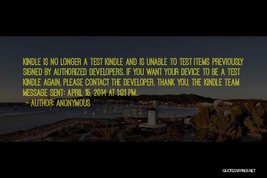 Anonymous Quotes: Kindle Is No Longer A Test Kindle And Is Unable To Test Items Previously Signed By Authorized Developers. If You