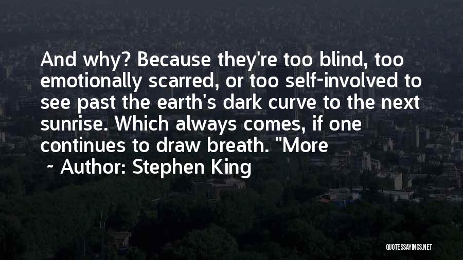 Stephen King Quotes: And Why? Because They're Too Blind, Too Emotionally Scarred, Or Too Self-involved To See Past The Earth's Dark Curve To