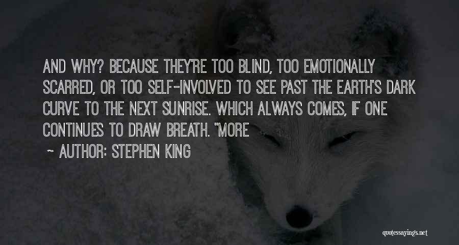 Stephen King Quotes: And Why? Because They're Too Blind, Too Emotionally Scarred, Or Too Self-involved To See Past The Earth's Dark Curve To
