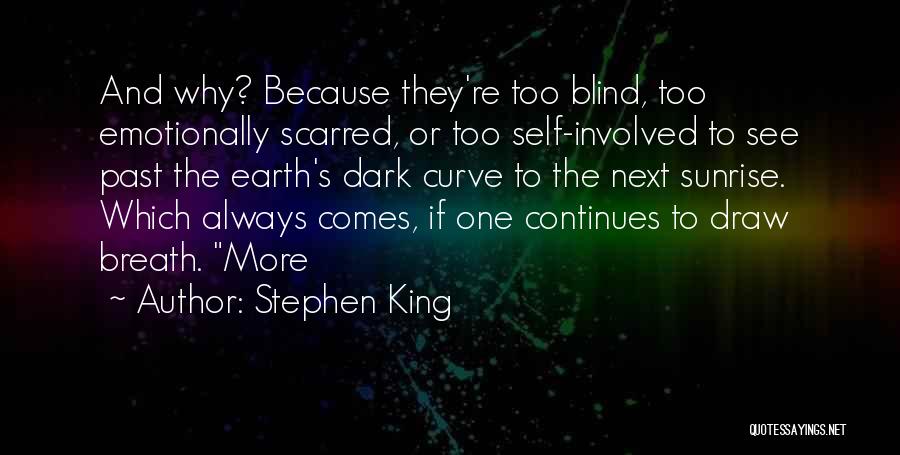 Stephen King Quotes: And Why? Because They're Too Blind, Too Emotionally Scarred, Or Too Self-involved To See Past The Earth's Dark Curve To