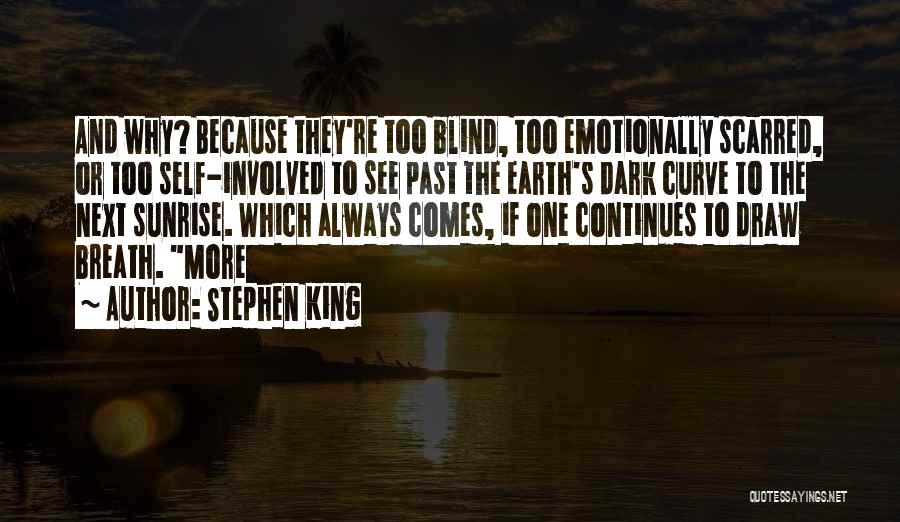 Stephen King Quotes: And Why? Because They're Too Blind, Too Emotionally Scarred, Or Too Self-involved To See Past The Earth's Dark Curve To