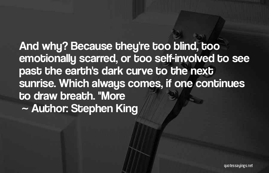 Stephen King Quotes: And Why? Because They're Too Blind, Too Emotionally Scarred, Or Too Self-involved To See Past The Earth's Dark Curve To