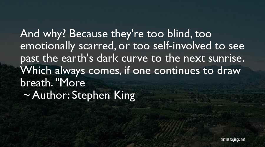 Stephen King Quotes: And Why? Because They're Too Blind, Too Emotionally Scarred, Or Too Self-involved To See Past The Earth's Dark Curve To