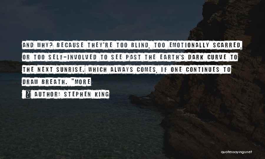 Stephen King Quotes: And Why? Because They're Too Blind, Too Emotionally Scarred, Or Too Self-involved To See Past The Earth's Dark Curve To