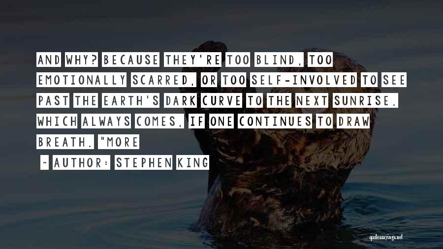 Stephen King Quotes: And Why? Because They're Too Blind, Too Emotionally Scarred, Or Too Self-involved To See Past The Earth's Dark Curve To
