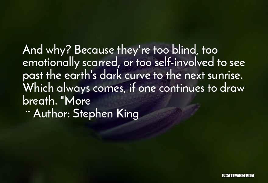 Stephen King Quotes: And Why? Because They're Too Blind, Too Emotionally Scarred, Or Too Self-involved To See Past The Earth's Dark Curve To