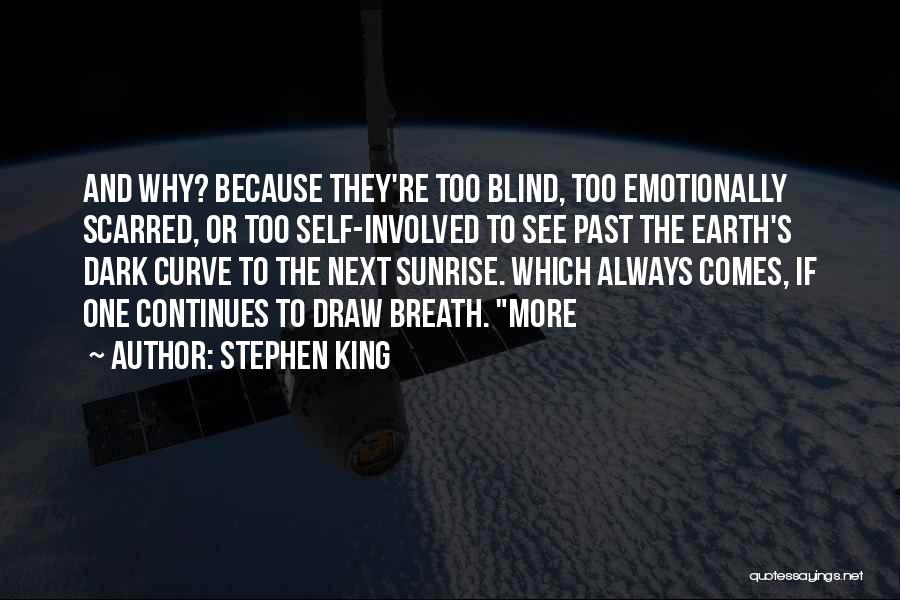 Stephen King Quotes: And Why? Because They're Too Blind, Too Emotionally Scarred, Or Too Self-involved To See Past The Earth's Dark Curve To