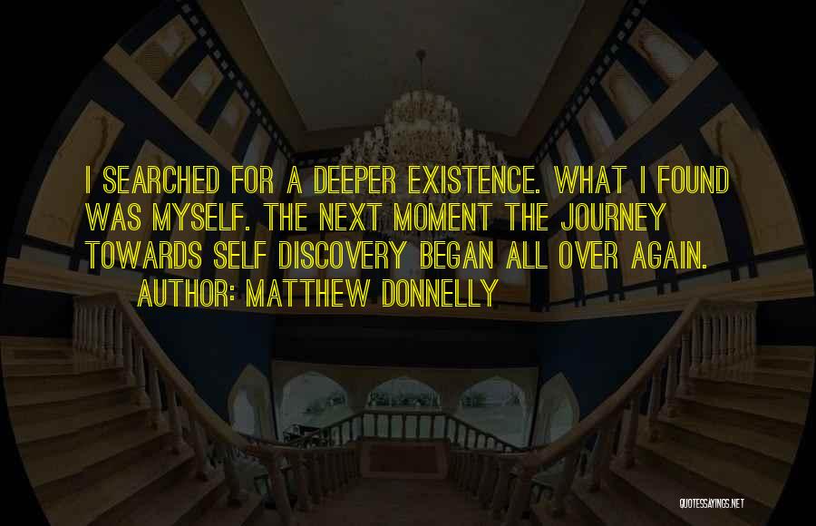 Matthew Donnelly Quotes: I Searched For A Deeper Existence. What I Found Was Myself. The Next Moment The Journey Towards Self Discovery Began