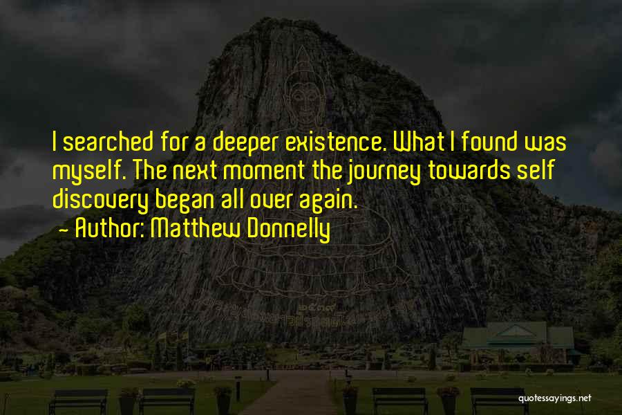 Matthew Donnelly Quotes: I Searched For A Deeper Existence. What I Found Was Myself. The Next Moment The Journey Towards Self Discovery Began