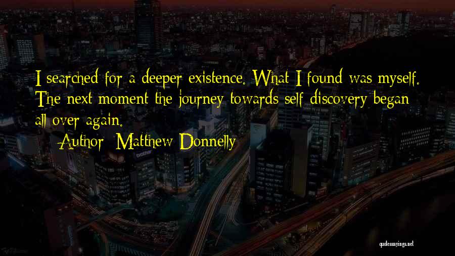 Matthew Donnelly Quotes: I Searched For A Deeper Existence. What I Found Was Myself. The Next Moment The Journey Towards Self Discovery Began