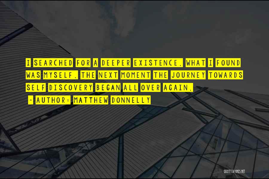 Matthew Donnelly Quotes: I Searched For A Deeper Existence. What I Found Was Myself. The Next Moment The Journey Towards Self Discovery Began