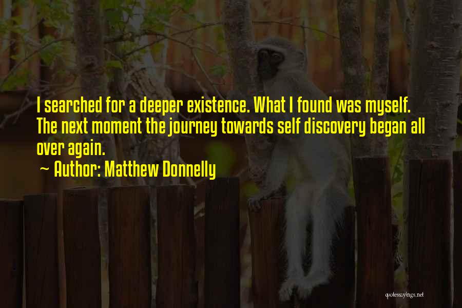 Matthew Donnelly Quotes: I Searched For A Deeper Existence. What I Found Was Myself. The Next Moment The Journey Towards Self Discovery Began