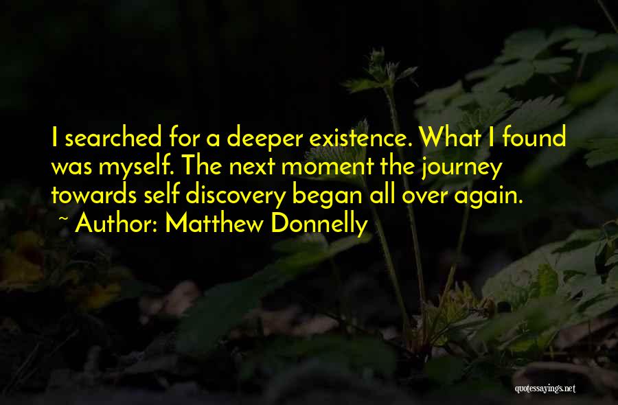 Matthew Donnelly Quotes: I Searched For A Deeper Existence. What I Found Was Myself. The Next Moment The Journey Towards Self Discovery Began