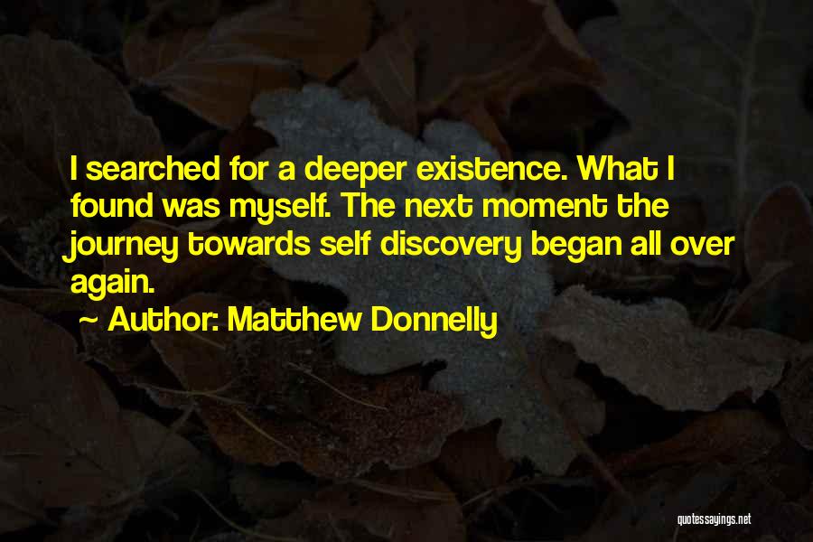 Matthew Donnelly Quotes: I Searched For A Deeper Existence. What I Found Was Myself. The Next Moment The Journey Towards Self Discovery Began