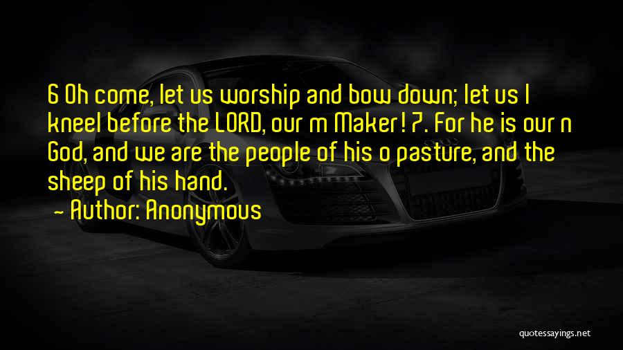 Anonymous Quotes: 6 Oh Come, Let Us Worship And Bow Down; Let Us L Kneel Before The Lord, Our M Maker! 7.