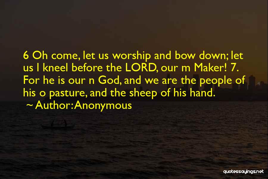 Anonymous Quotes: 6 Oh Come, Let Us Worship And Bow Down; Let Us L Kneel Before The Lord, Our M Maker! 7.