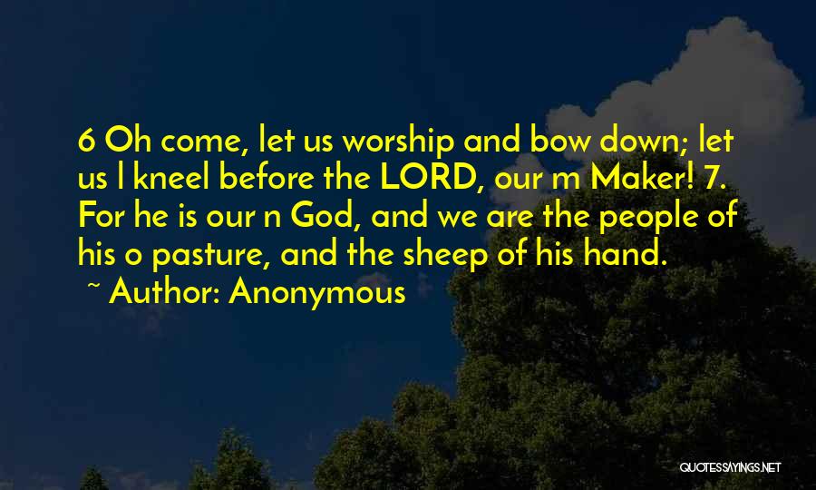 Anonymous Quotes: 6 Oh Come, Let Us Worship And Bow Down; Let Us L Kneel Before The Lord, Our M Maker! 7.