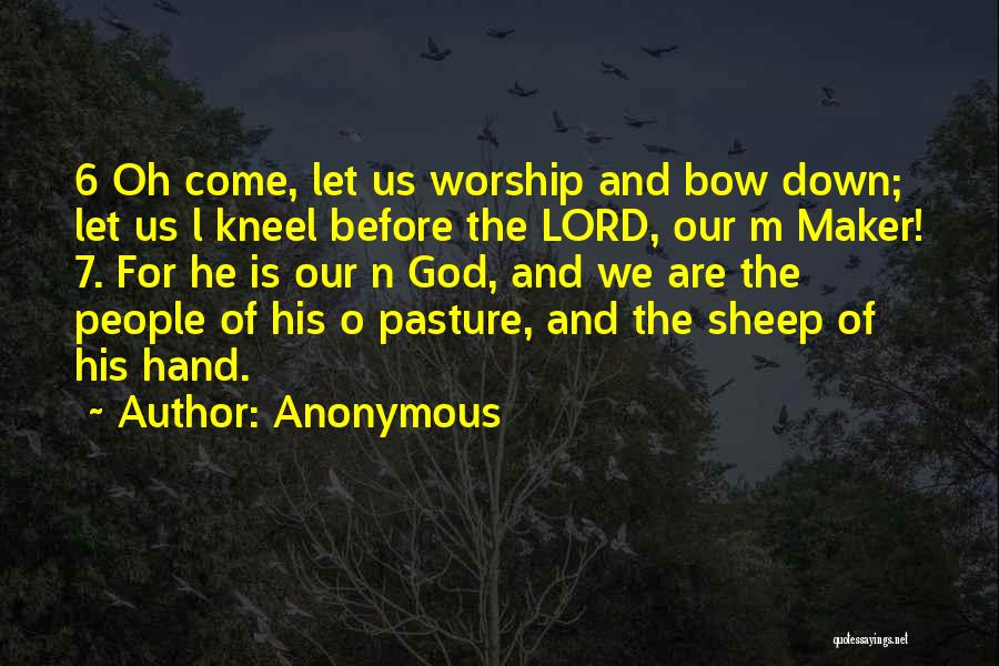 Anonymous Quotes: 6 Oh Come, Let Us Worship And Bow Down; Let Us L Kneel Before The Lord, Our M Maker! 7.