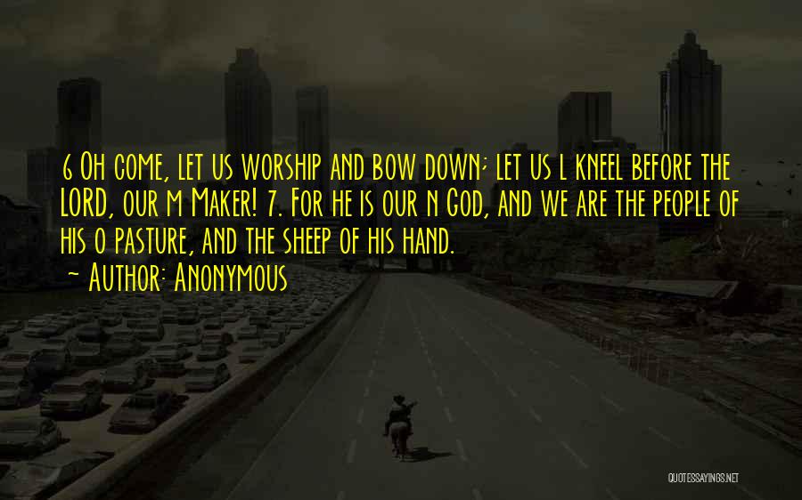 Anonymous Quotes: 6 Oh Come, Let Us Worship And Bow Down; Let Us L Kneel Before The Lord, Our M Maker! 7.