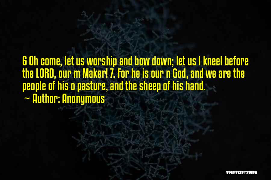 Anonymous Quotes: 6 Oh Come, Let Us Worship And Bow Down; Let Us L Kneel Before The Lord, Our M Maker! 7.