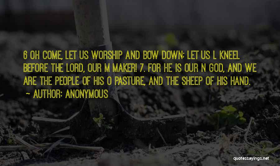 Anonymous Quotes: 6 Oh Come, Let Us Worship And Bow Down; Let Us L Kneel Before The Lord, Our M Maker! 7.