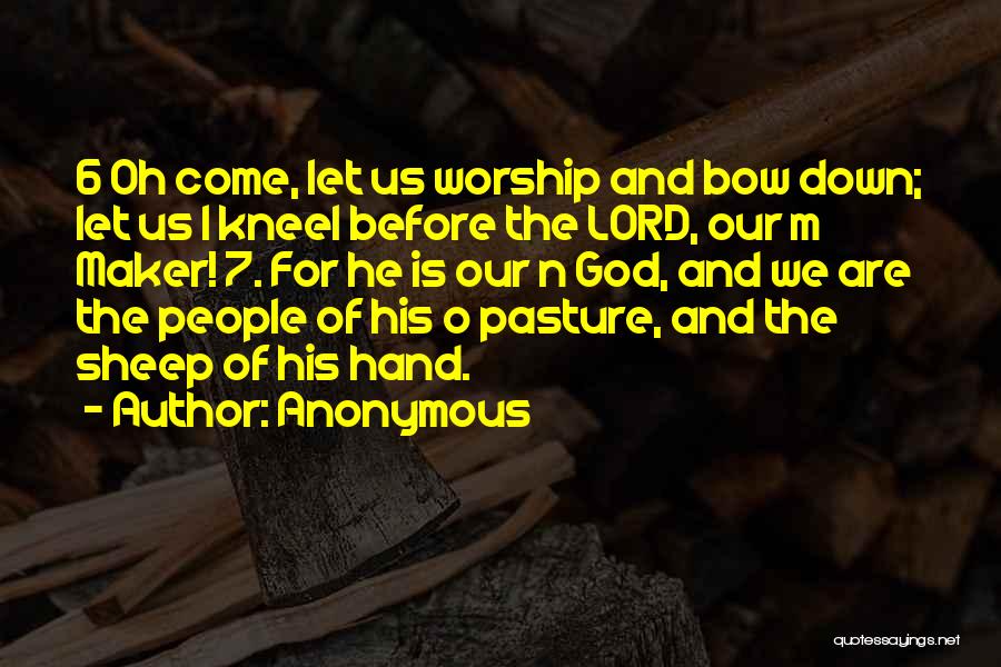 Anonymous Quotes: 6 Oh Come, Let Us Worship And Bow Down; Let Us L Kneel Before The Lord, Our M Maker! 7.