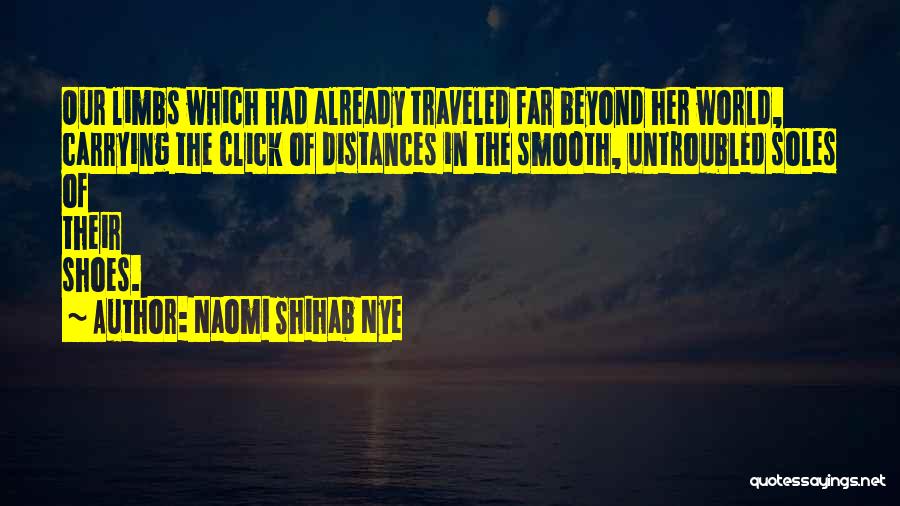 Naomi Shihab Nye Quotes: Our Limbs Which Had Already Traveled Far Beyond Her World, Carrying The Click Of Distances In The Smooth, Untroubled Soles