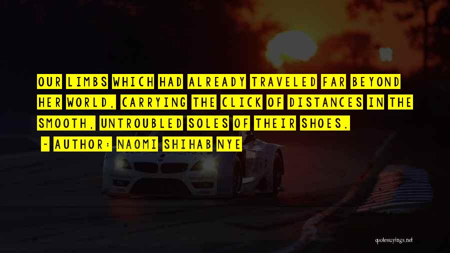 Naomi Shihab Nye Quotes: Our Limbs Which Had Already Traveled Far Beyond Her World, Carrying The Click Of Distances In The Smooth, Untroubled Soles