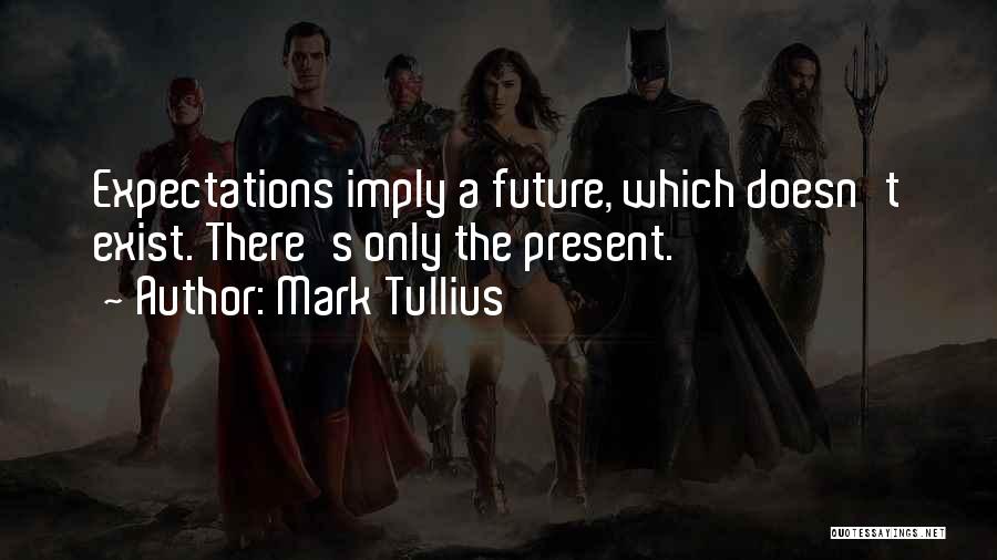 Mark Tullius Quotes: Expectations Imply A Future, Which Doesn't Exist. There's Only The Present.