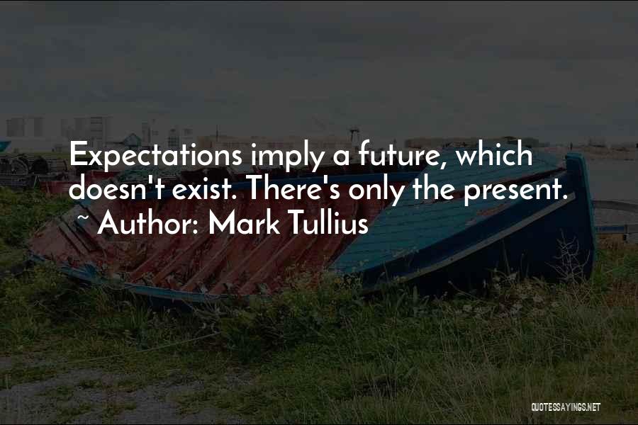 Mark Tullius Quotes: Expectations Imply A Future, Which Doesn't Exist. There's Only The Present.