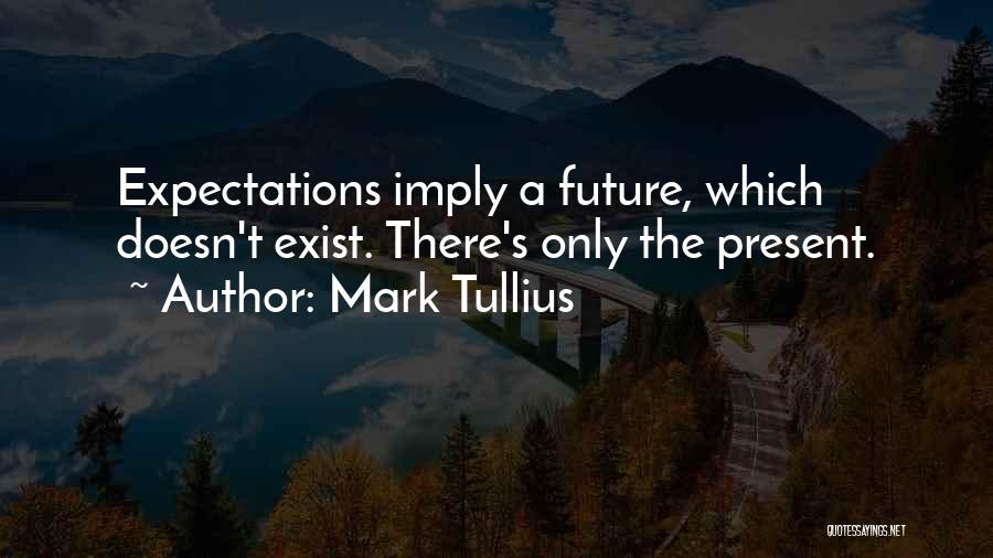 Mark Tullius Quotes: Expectations Imply A Future, Which Doesn't Exist. There's Only The Present.