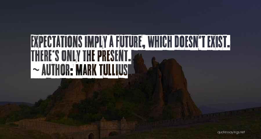 Mark Tullius Quotes: Expectations Imply A Future, Which Doesn't Exist. There's Only The Present.