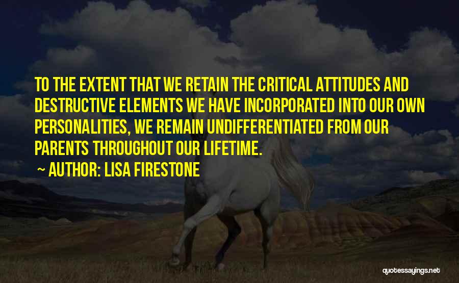 Lisa Firestone Quotes: To The Extent That We Retain The Critical Attitudes And Destructive Elements We Have Incorporated Into Our Own Personalities, We