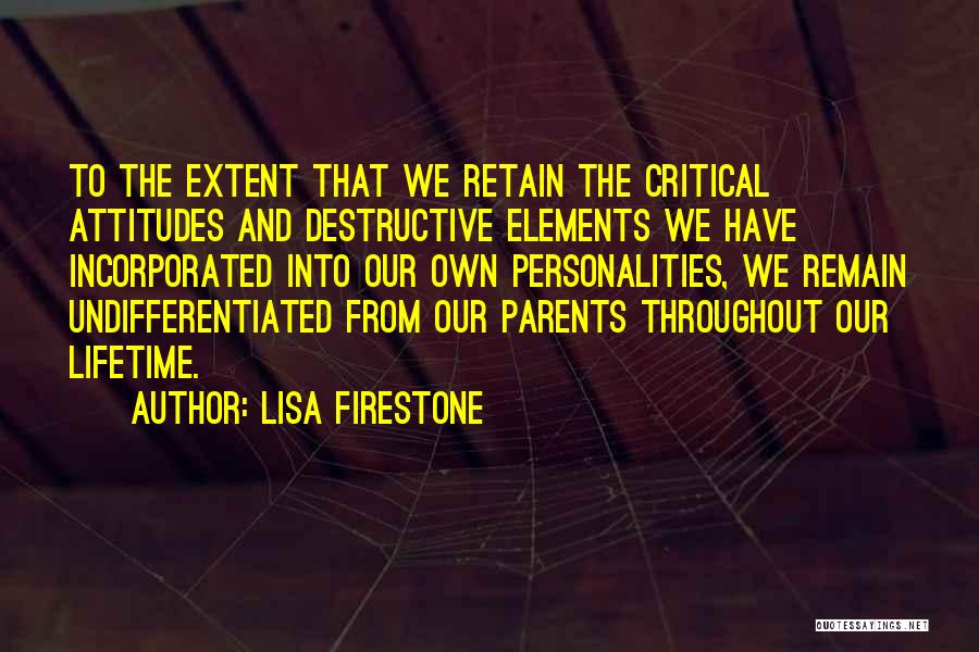 Lisa Firestone Quotes: To The Extent That We Retain The Critical Attitudes And Destructive Elements We Have Incorporated Into Our Own Personalities, We