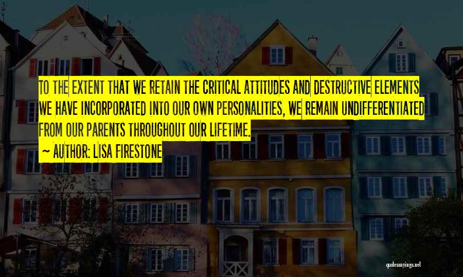 Lisa Firestone Quotes: To The Extent That We Retain The Critical Attitudes And Destructive Elements We Have Incorporated Into Our Own Personalities, We