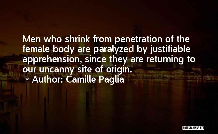 Camille Paglia Quotes: Men Who Shrink From Penetration Of The Female Body Are Paralyzed By Justifiable Apprehension, Since They Are Returning To Our