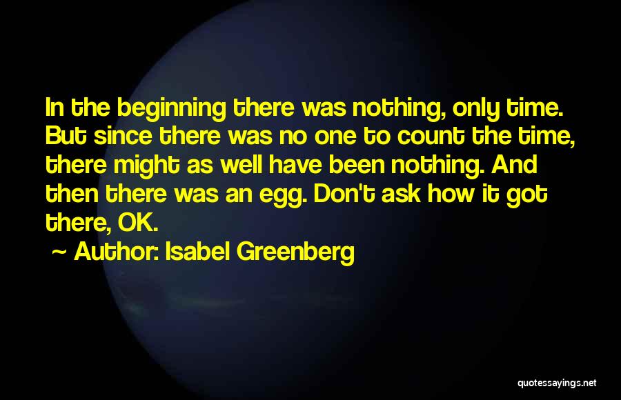 Isabel Greenberg Quotes: In The Beginning There Was Nothing, Only Time. But Since There Was No One To Count The Time, There Might