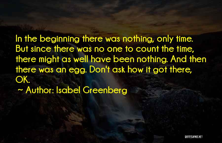 Isabel Greenberg Quotes: In The Beginning There Was Nothing, Only Time. But Since There Was No One To Count The Time, There Might