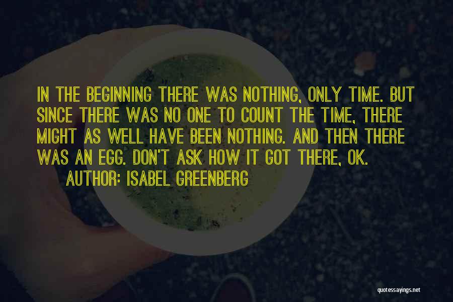 Isabel Greenberg Quotes: In The Beginning There Was Nothing, Only Time. But Since There Was No One To Count The Time, There Might