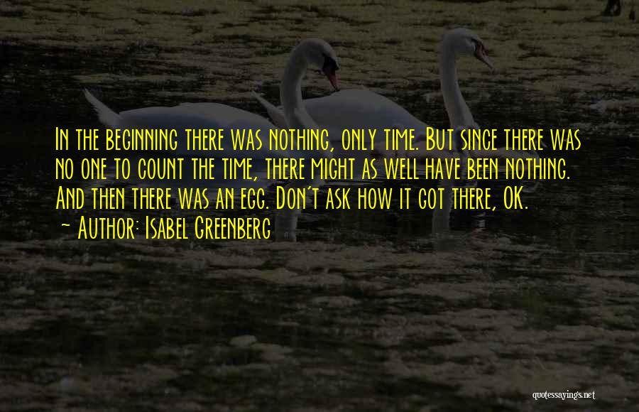 Isabel Greenberg Quotes: In The Beginning There Was Nothing, Only Time. But Since There Was No One To Count The Time, There Might