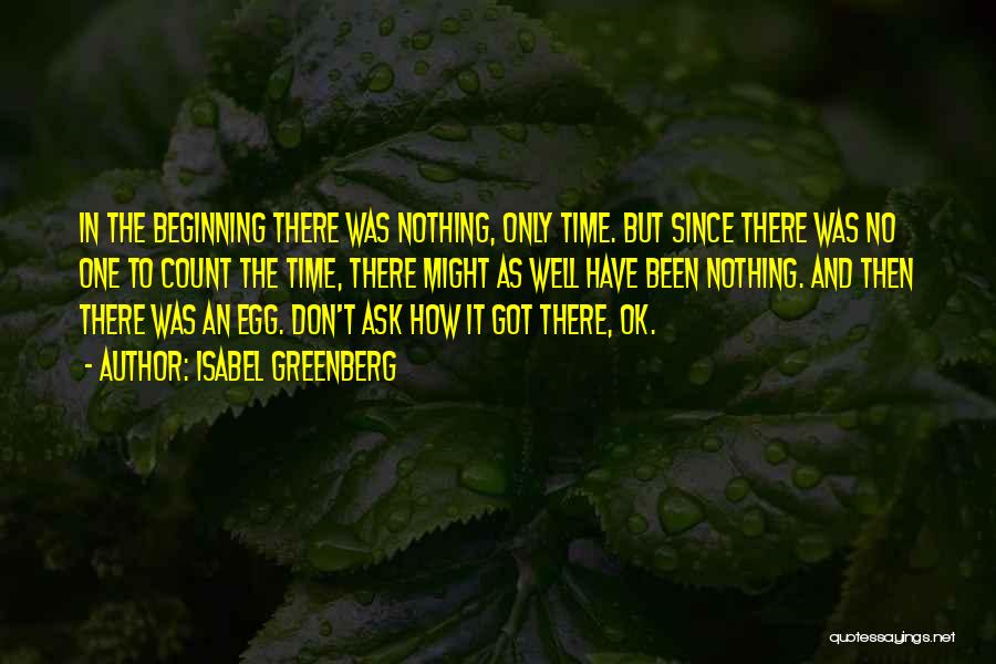 Isabel Greenberg Quotes: In The Beginning There Was Nothing, Only Time. But Since There Was No One To Count The Time, There Might