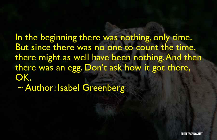 Isabel Greenberg Quotes: In The Beginning There Was Nothing, Only Time. But Since There Was No One To Count The Time, There Might