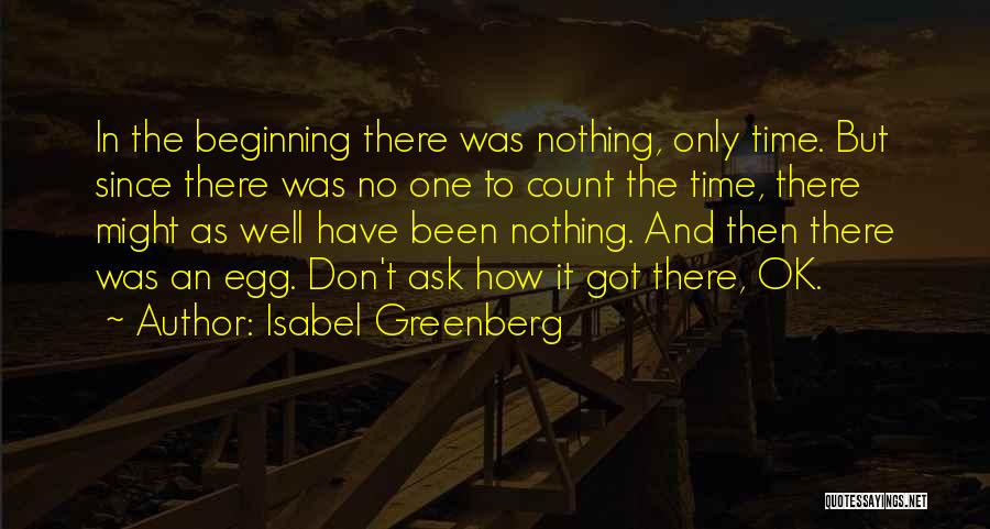 Isabel Greenberg Quotes: In The Beginning There Was Nothing, Only Time. But Since There Was No One To Count The Time, There Might
