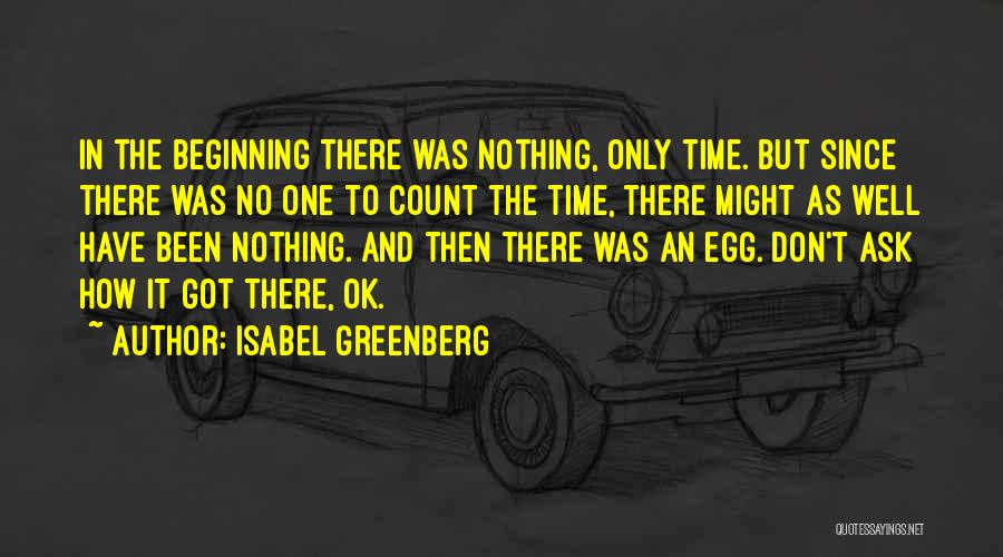Isabel Greenberg Quotes: In The Beginning There Was Nothing, Only Time. But Since There Was No One To Count The Time, There Might