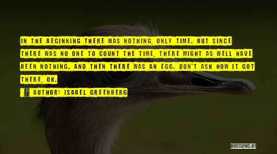 Isabel Greenberg Quotes: In The Beginning There Was Nothing, Only Time. But Since There Was No One To Count The Time, There Might