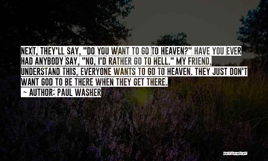 Paul Washer Quotes: Next, They'll Say, Do You Want To Go To Heaven? Have You Ever Had Anybody Say, No, I'd Rather Go