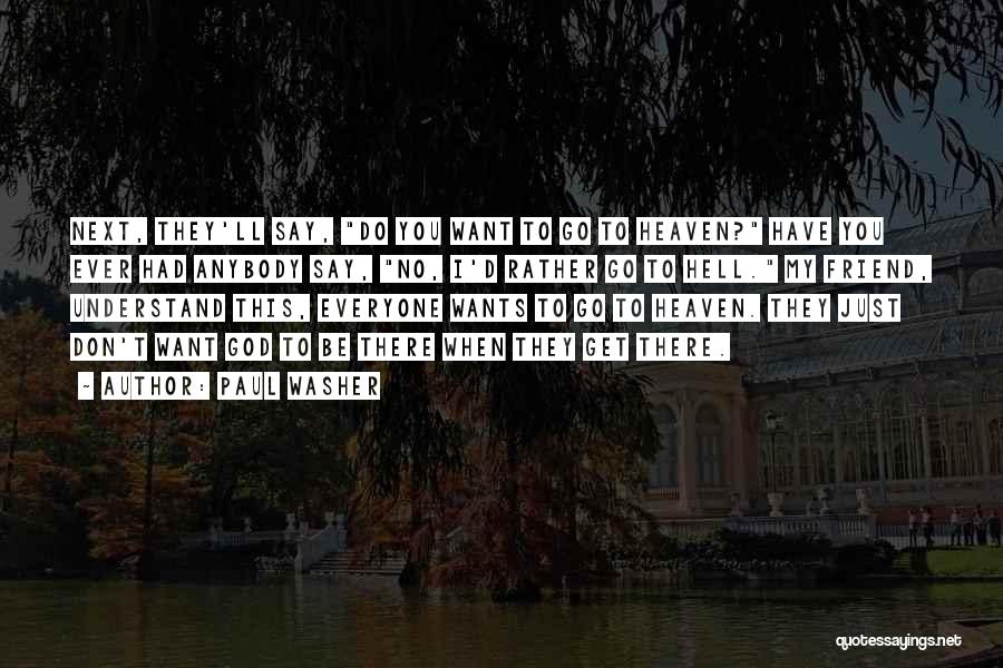 Paul Washer Quotes: Next, They'll Say, Do You Want To Go To Heaven? Have You Ever Had Anybody Say, No, I'd Rather Go