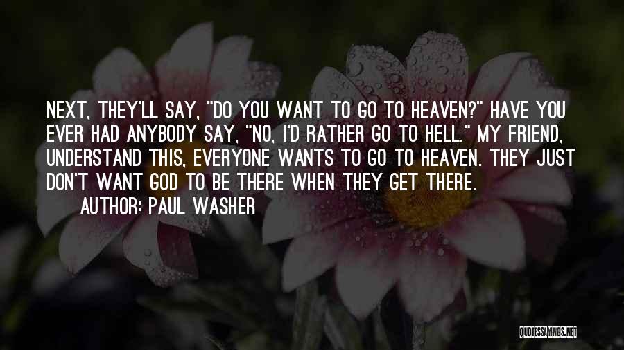 Paul Washer Quotes: Next, They'll Say, Do You Want To Go To Heaven? Have You Ever Had Anybody Say, No, I'd Rather Go