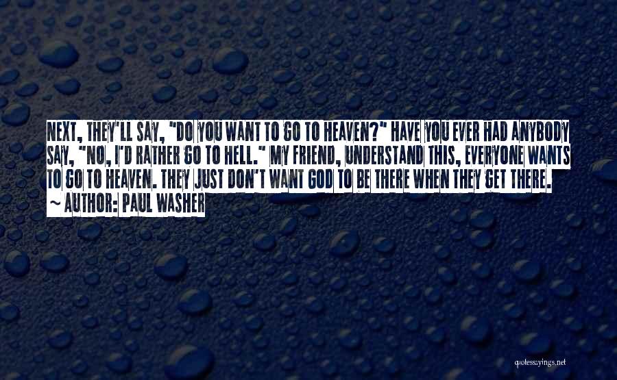 Paul Washer Quotes: Next, They'll Say, Do You Want To Go To Heaven? Have You Ever Had Anybody Say, No, I'd Rather Go