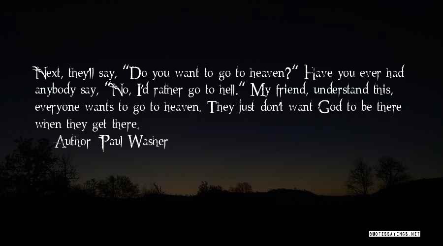 Paul Washer Quotes: Next, They'll Say, Do You Want To Go To Heaven? Have You Ever Had Anybody Say, No, I'd Rather Go